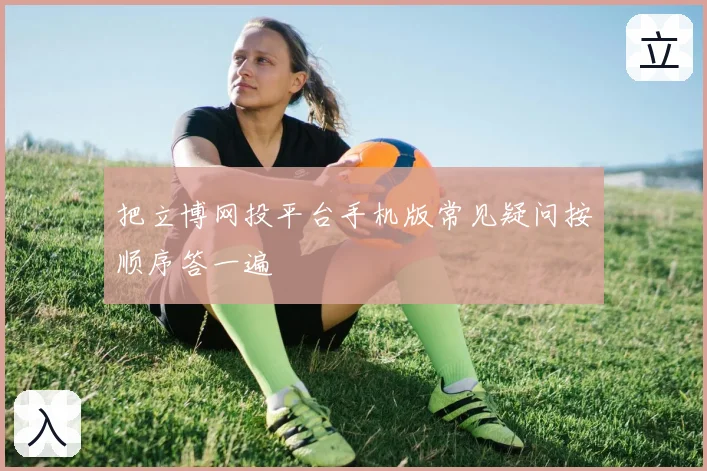 把立博网投平台手机版常见疑问按顺序答一遍
