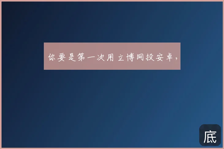 你要是第一次用立博网投安卓，